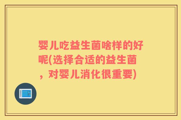 婴儿吃益生菌啥样的好呢(选择合适的益生菌，对婴儿消化很重要)