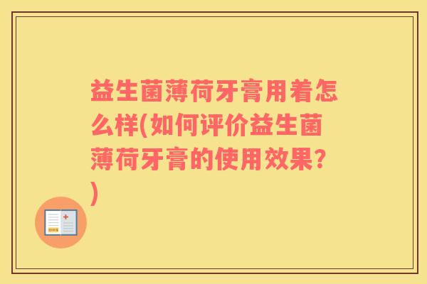 益生菌薄荷牙膏用着怎么样(如何评价益生菌薄荷牙膏的使用效果？)