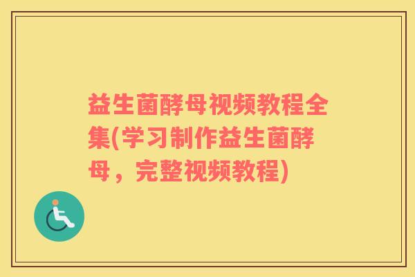 益生菌酵母视频教程全集(学习制作益生菌酵母，完整视频教程)