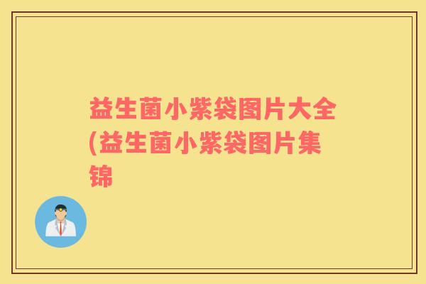 益生菌小紫袋图片大全(益生菌小紫袋图片集锦
