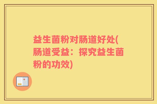 益生菌粉对肠道好处(肠道受益：探究益生菌粉的功效)