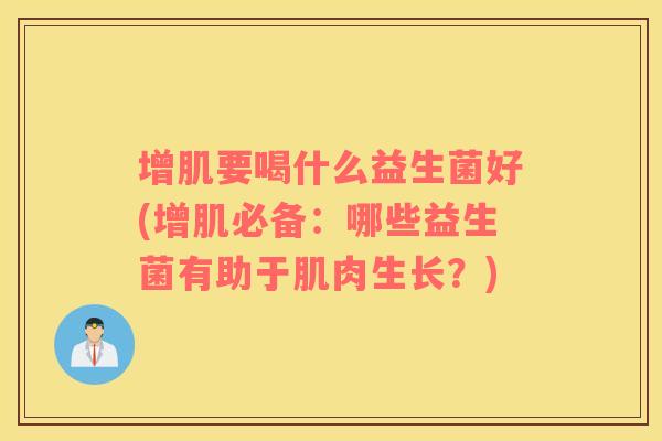 增肌要喝什么益生菌好(增肌必备：哪些益生菌有助于肌肉生长？)
