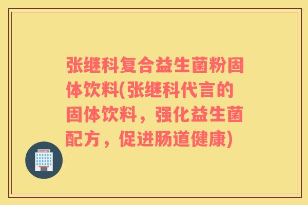 张继科复合益生菌粉固体饮料(张继科代言的固体饮料，强化益生菌配方，促进肠道健康)