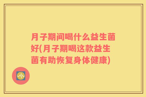 月子期间喝什么益生菌好(月子期喝这款益生菌有助恢复身体健康)