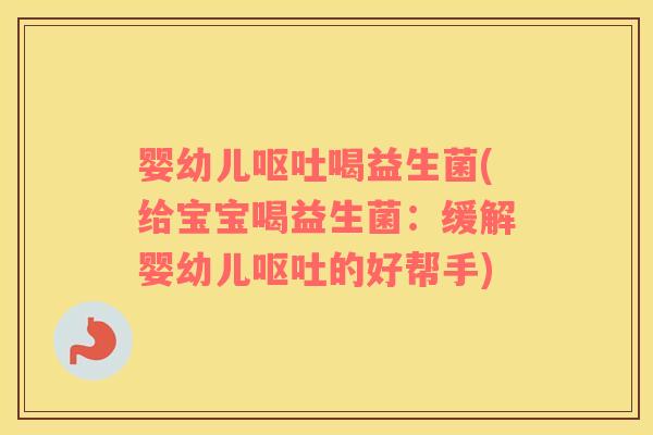 婴幼儿呕吐喝益生菌(给宝宝喝益生菌：缓解婴幼儿呕吐的好帮手)