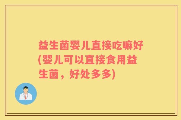 益生菌婴儿直接吃嘛好(婴儿可以直接食用益生菌，好处多多)