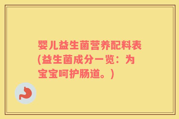 婴儿益生菌营养配料表(益生菌成分一览：为宝宝呵护肠道。)