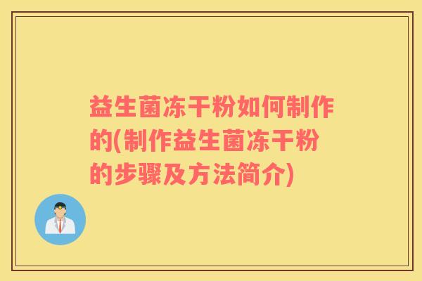 益生菌冻干粉如何制作的(制作益生菌冻干粉的步骤及方法简介)