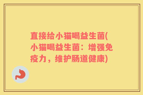直接给小猫喝益生菌(小猫喝益生菌：增强免疫力，维护肠道健康)