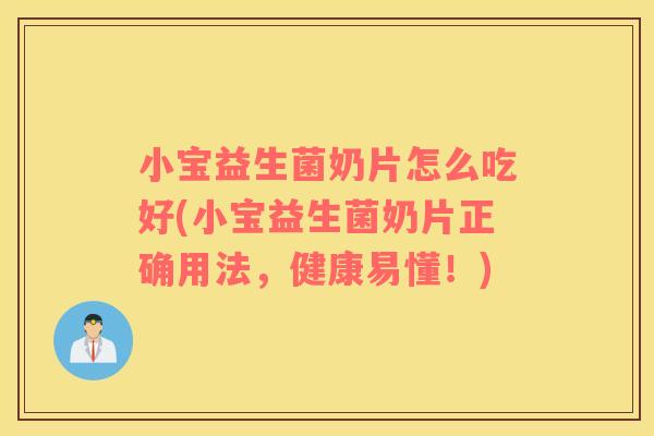 小宝益生菌奶片怎么吃好(小宝益生菌奶片正确用法，健康易懂！)