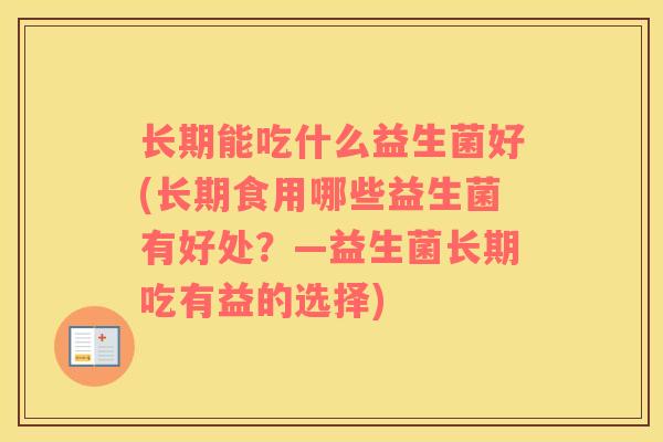 长期能吃什么益生菌好(长期食用哪些益生菌有好处？—益生菌长期吃有益的选择)