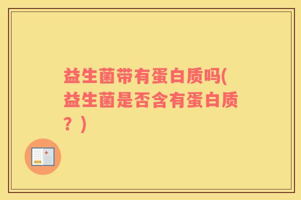 益生菌带有蛋白质吗(益生菌是否含有蛋白质？)