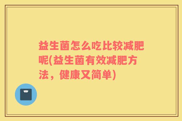 益生菌怎么吃比较减肥呢(益生菌有效减肥方法，健康又简单)