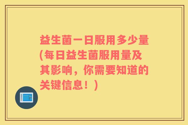 益生菌一日服用多少量(每日益生菌服用量及其影响，你需要知道的关键信息！)