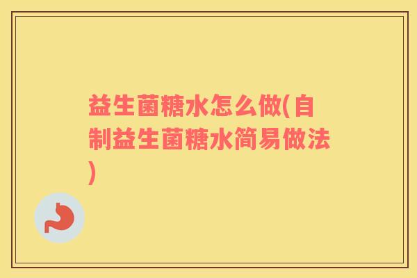 益生菌糖水怎么做(自制益生菌糖水简易做法)