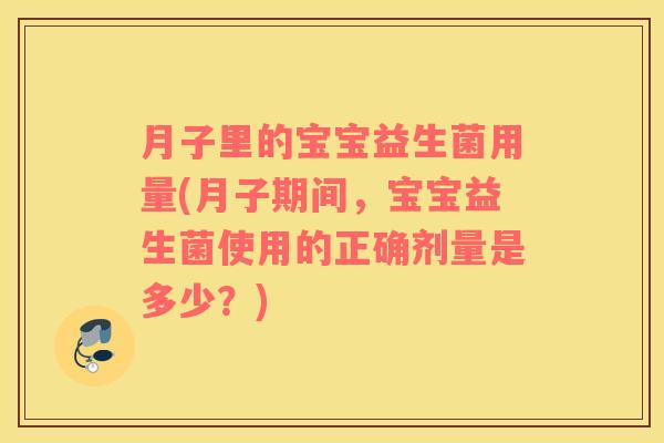 月子里的宝宝益生菌用量(月子期间，宝宝益生菌使用的正确剂量是多少？)