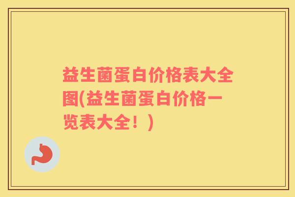 益生菌蛋白价格表大全图(益生菌蛋白价格一览表大全！)