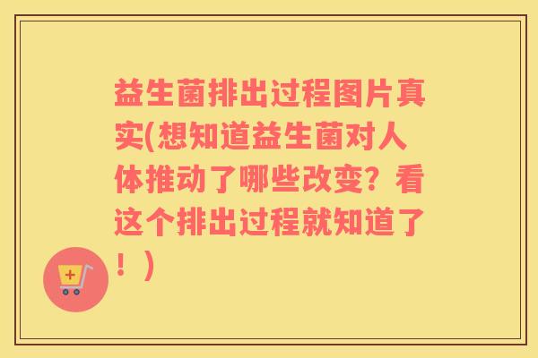 益生菌排出过程图片真实(想知道益生菌对人体推动了哪些改变？看这个排出过程就知道了！)