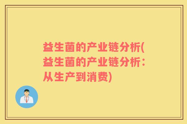 益生菌的产业链分析(益生菌的产业链分析：从生产到消费)