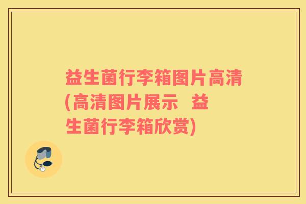 益生菌行李箱图片高清(高清图片展示  益生菌行李箱欣赏)