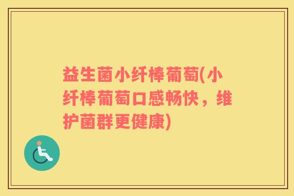 益生菌小纤棒葡萄(小纤棒葡萄口感畅快，维护菌群更健康)