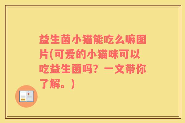 益生菌小猫能吃么嘛图片(可爱的小猫咪可以吃益生菌吗？一文带你了解。)