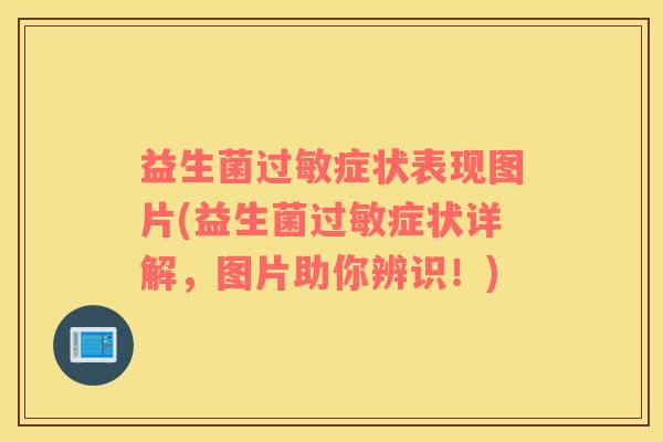 益生菌过敏症状表现图片(益生菌过敏症状详解，图片助你辨识！)