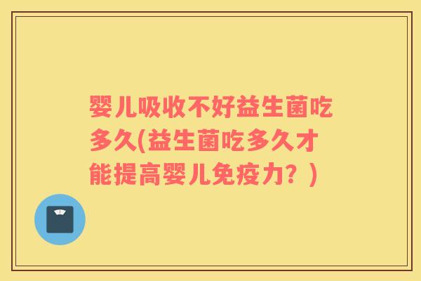 婴儿吸收不好益生菌吃多久(益生菌吃多久才能提高婴儿免疫力？)
