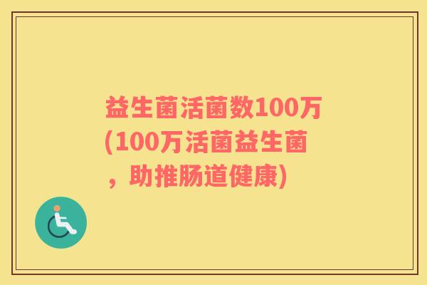 益生菌活菌数100万(100万活菌益生菌，助推肠道健康)