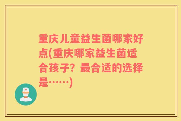 重庆儿童益生菌哪家好点(重庆哪家益生菌适合孩子？最合适的选择是……)