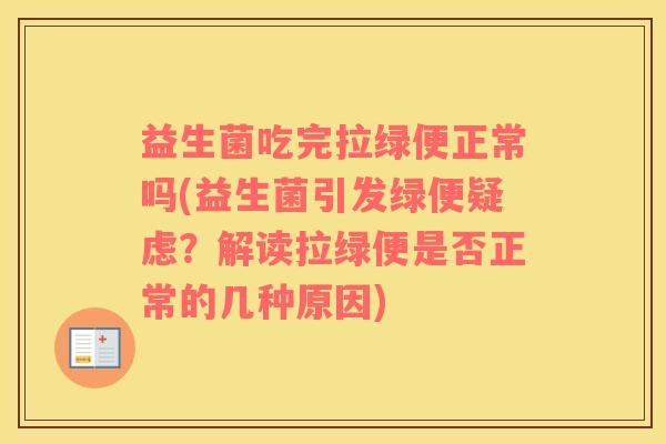 益生菌吃完拉绿便正常吗(益生菌引发绿便疑虑？解读拉绿便是否正常的几种原因)
