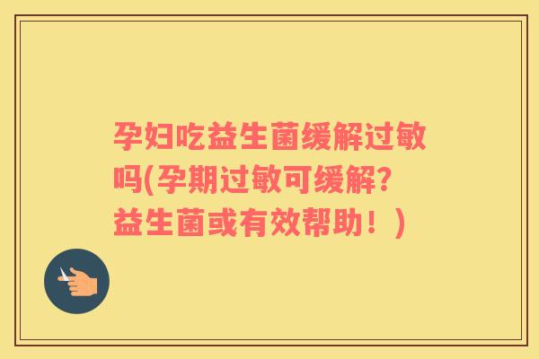 孕妇吃益生菌缓解过敏吗(孕期过敏可缓解？益生菌或有效帮助！)
