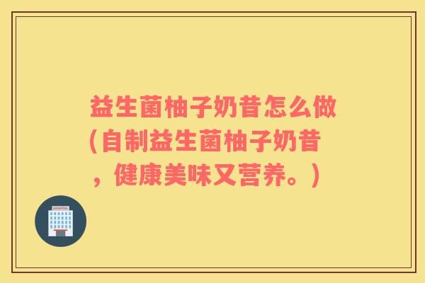 益生菌柚子奶昔怎么做(自制益生菌柚子奶昔，健康美味又营养。)