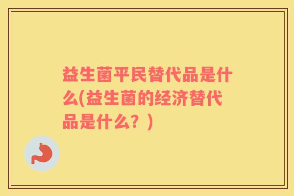 益生菌平民替代品是什么(益生菌的经济替代品是什么？)