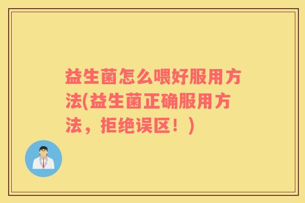 益生菌怎么喂好服用方法(益生菌正确服用方法，拒绝误区！)