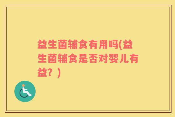 益生菌辅食有用吗(益生菌辅食是否对婴儿有益？)