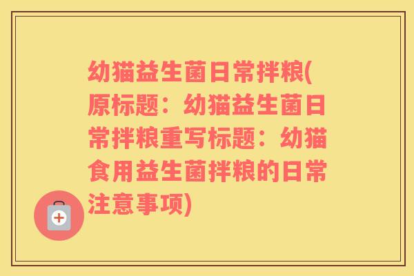 幼猫益生菌日常拌粮(原标题：幼猫益生菌日常拌粮重写标题：幼猫食用益生菌拌粮的日常注意事项)