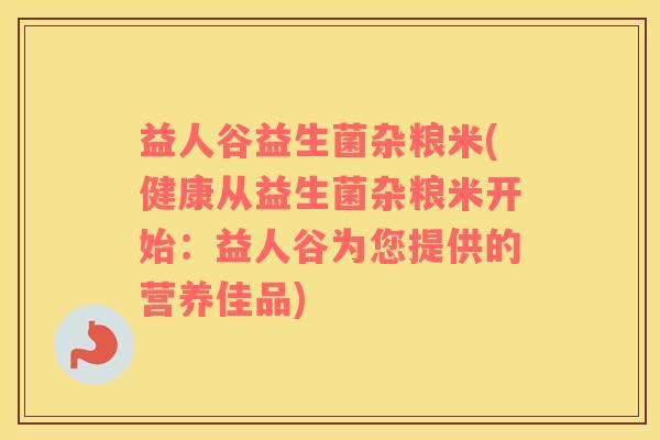 益人谷益生菌杂粮米(健康从益生菌杂粮米开始:益人谷为您提供的营养佳品) 益人谷益生菌杂粮米(健康从益生菌杂粮米开始:益人谷为您提供的营养佳品)