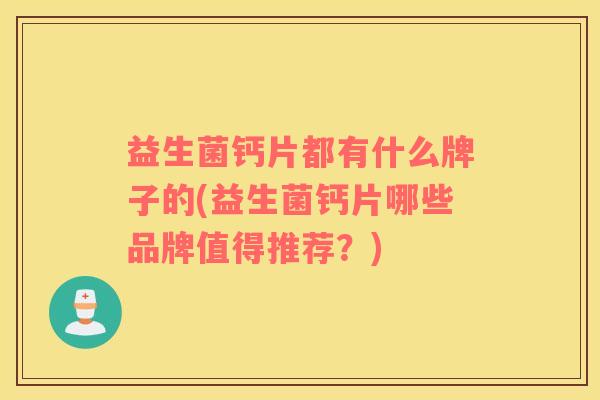 益生菌钙片都有什么牌子的(益生菌钙片哪些品牌值得推荐？)