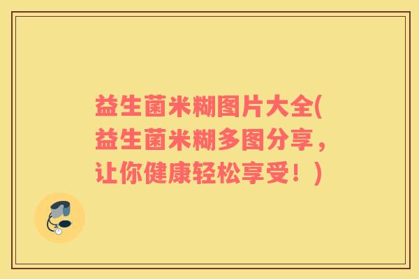 益生菌米糊图片大全(益生菌米糊多图分享，让你健康轻松享受！)