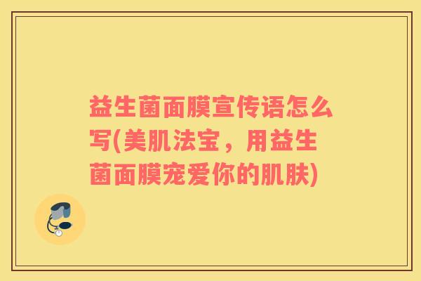益生菌面膜宣传语怎么写(美肌法宝，用益生菌面膜宠爱你的肌肤)