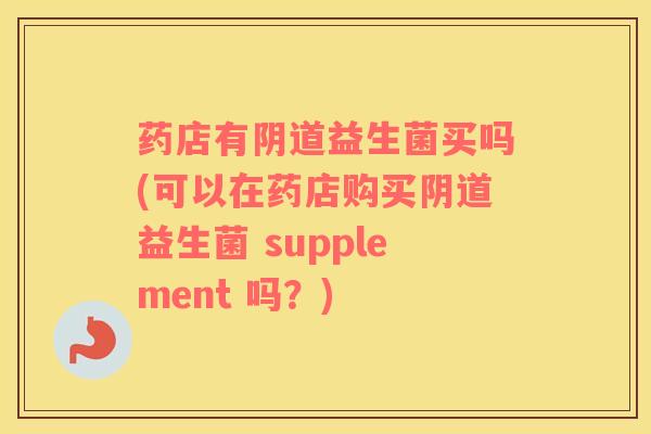 药店有益生菌买吗(可以在药店购买益生菌 supplement 吗?) 药店有益生菌买吗(可以在药店购买益生菌 supplement 吗?)