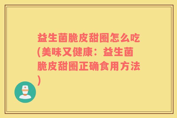 益生菌脆皮甜圈怎么吃(美味又健康：益生菌脆皮甜圈正确食用方法)