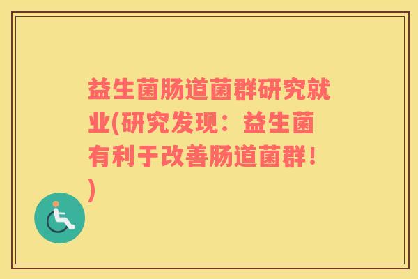 益生菌肠道菌群研究就业(研究发现：益生菌有利于改善肠道菌群！)
