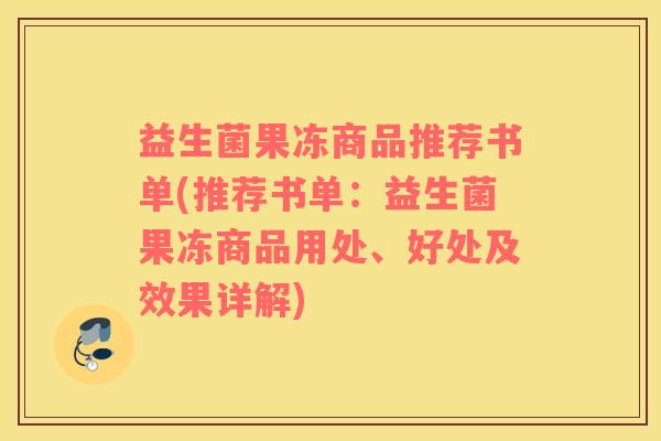 益生菌果冻商品推荐书单(推荐书单：益生菌果冻商品用处、好处及效果详解)