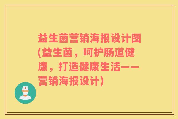 益生菌营销海报设计图(益生菌，呵护肠道健康，打造健康生活——营销海报设计)