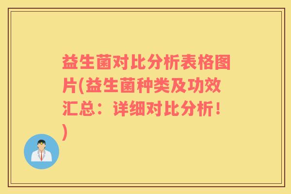 益生菌对比分析表格图片(益生菌种类及功效汇总：详细对比分析！)