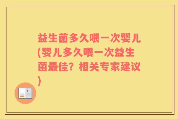 益生菌多久喂一次婴儿(婴儿多久喂一次益生菌最佳？相关专家建议)