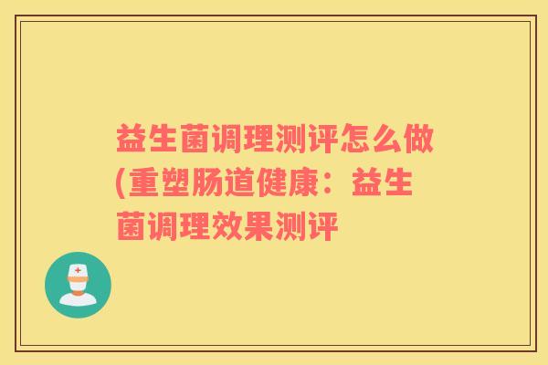益生菌调理测评怎么做(重塑肠道健康：益生菌调理效果测评