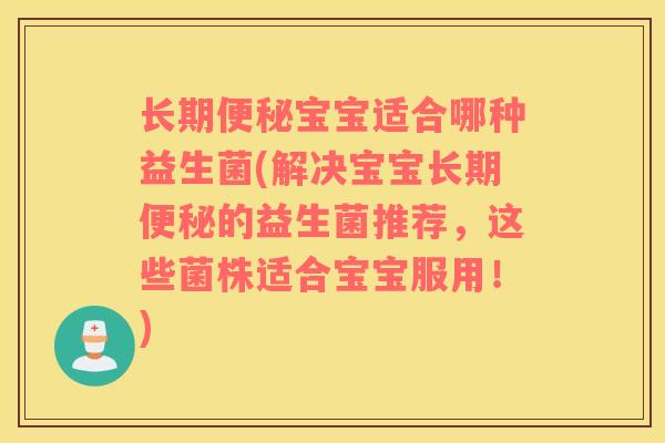 长期便秘宝宝适合哪种益生菌(解决宝宝长期便秘的益生菌推荐，这些菌株适合宝宝服用！)